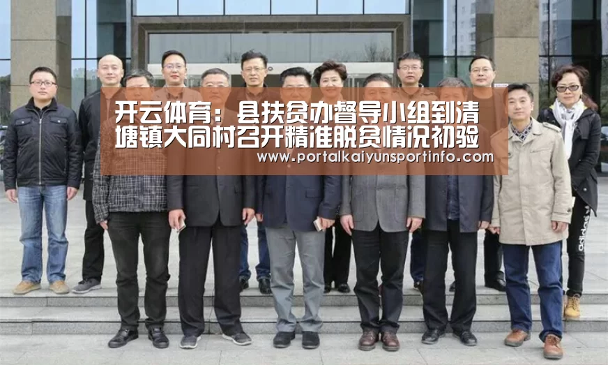 开云体育:县扶贫办督导小组到清塘镇大同村召开精准脱贫情况初验报告会(图4) 开云体育