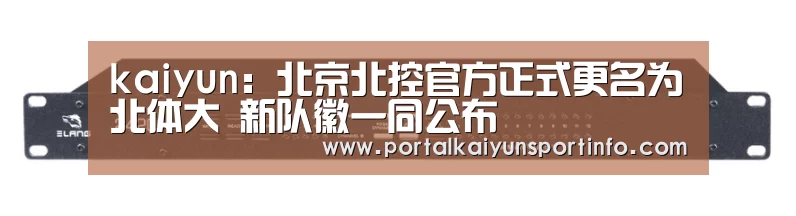 kaiyun:北京北控官方正式更名为北体大 新队徽一同公布(图1) 开云