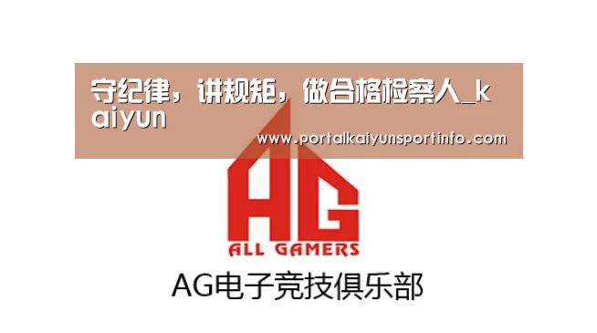守纪律,讲规矩,做合格检察人_kaiyun(图1) 开云体育