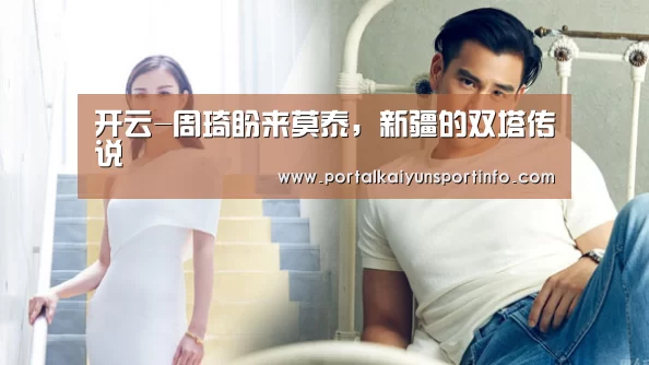 开云-周琦盼来莫泰,新疆的双塔传说(图2) 开云体育