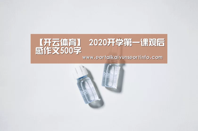 【开云体育】
2020开学第一课观后感作文500字(图1) 【开云体育】
2020开学第一课观后感作文500字(图1)