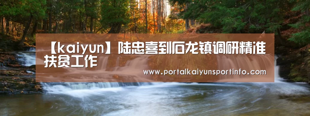 【kaiyun】陆忠喜到石龙镇调研精准扶贫工作(图2) 【kaiyun】陆忠喜到石龙镇调研精准扶贫工作(图2)