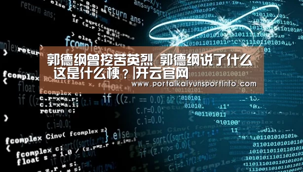 郭德纲曾挖苦英烈 郭德纲说了什么 这是什么梗?|开云官网(图1) 开云