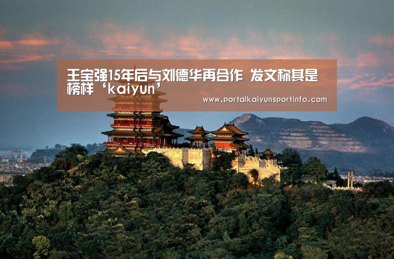王宝强15年后与刘德华再合作 发文称其是榜样‘kaiyun’(图1) 王宝强15年后与刘德华再合作 发文称其是榜样‘kaiyun’(图1)
