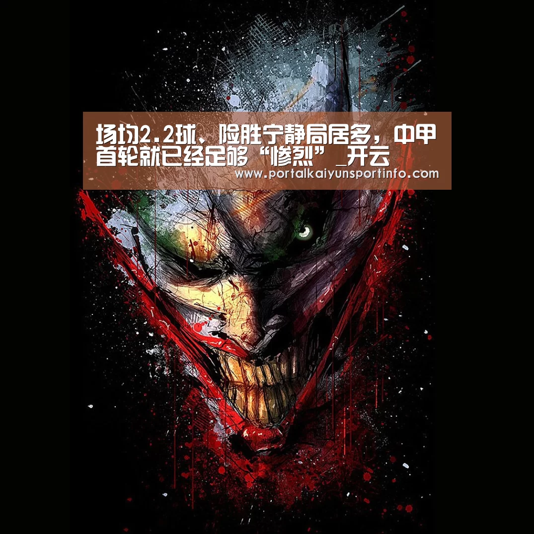 场均2.2球、险胜宁静局居多,中甲首轮就已经足够“惨烈”_开云(图2) 场均2.2球、险胜宁静局居多,中甲首轮就已经足够“惨烈”_开云(图2)