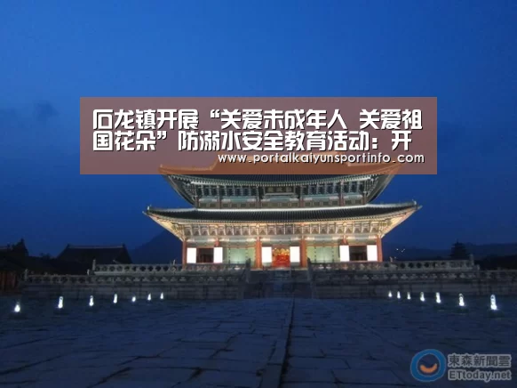 石龙镇开展“关爱未成年人 关爱祖国花朵”防溺水安全教育活动:开云官网(图2) 开云官网