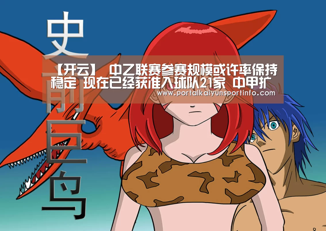 【开云】
中乙联赛参赛规模或许率保持稳定 现在已经获准入球队21家 中甲扩容至18队(图1) 开云体育