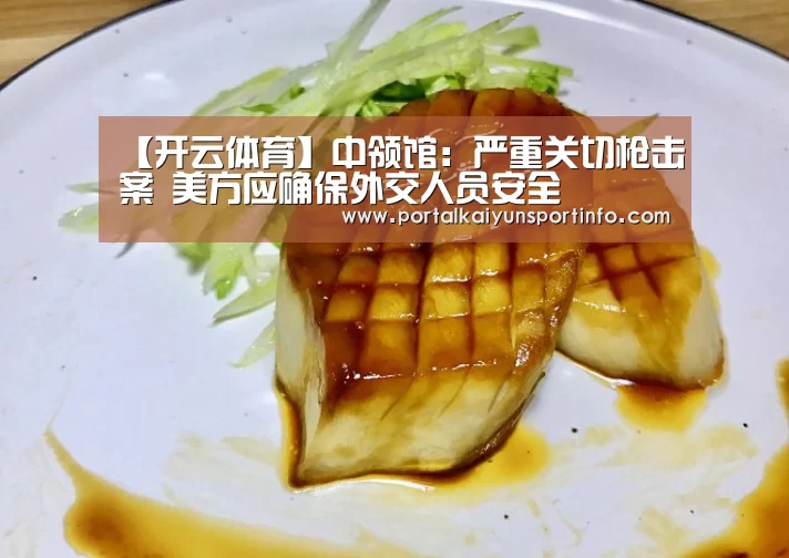【开云体育】中领馆:严重关切枪击案 美方应确保外交人员安全(图1) 开云体育